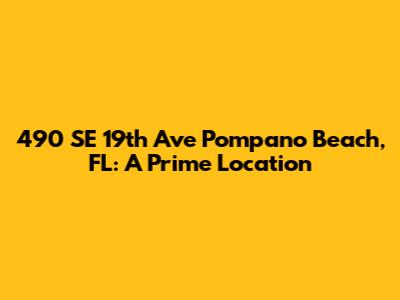490 SE 19th Ave Pompano Beach, FL: A Prime Location