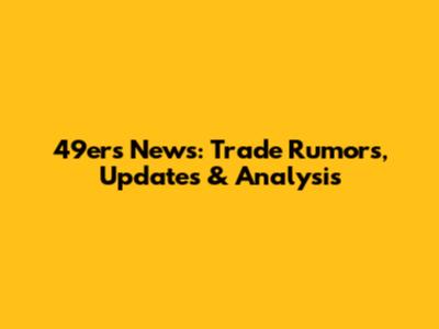 49ers News: Trade Rumors, Updates & Analysis
