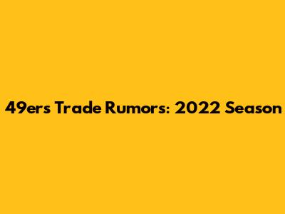 49ers Trade Rumors: 2022 Season