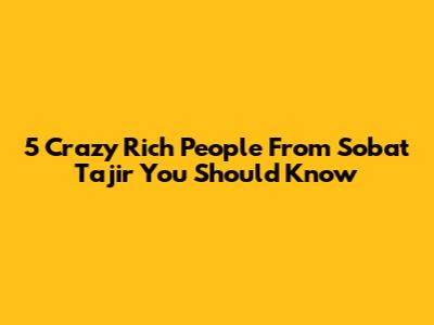 5 Crazy Rich People From Sobat Tajir You Should Know