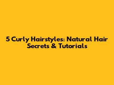 5 Curly Hairstyles: Natural Hair Secrets & Tutorials