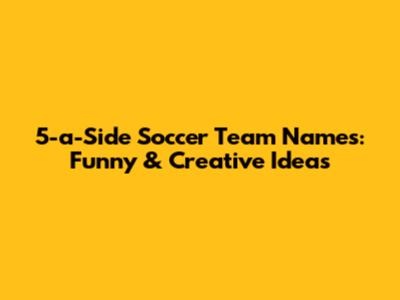 5-a-Side Soccer Team Names: Funny & Creative Ideas