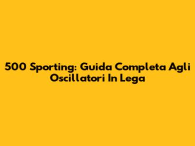 500 Sporting: Guida Completa Agli Oscillatori In Lega