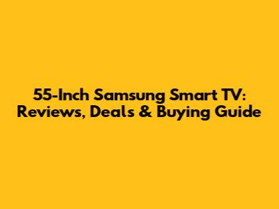 55-Inch Samsung Smart TV: Reviews, Deals & Buying Guide