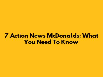 7 Action News McDonald's: What You Need To Know