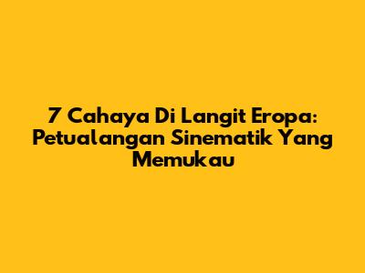 7 Cahaya Di Langit Eropa: Petualangan Sinematik Yang Memukau