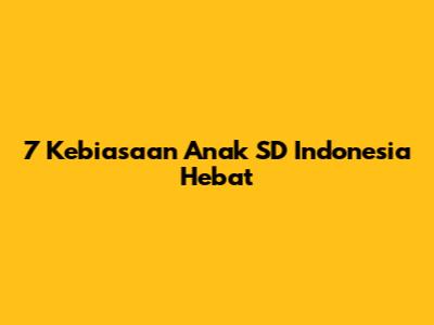7 Kebiasaan Anak SD Indonesia Hebat