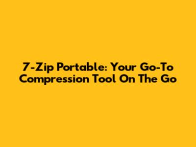 7-Zip Portable: Your Go-To Compression Tool On The Go