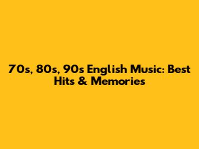 70s, 80s, 90s English Music: Best Hits & Memories