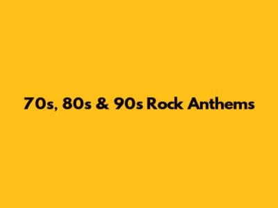70s, 80s & 90s Rock Anthems