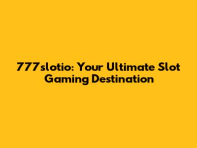 777slotio: Your Ultimate Slot Gaming Destination