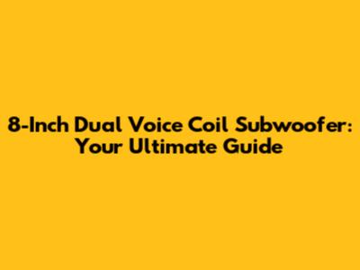 8-Inch Dual Voice Coil Subwoofer: Your Ultimate Guide