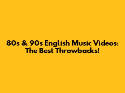 80s & 90s English Music Videos: The Best Throwbacks!