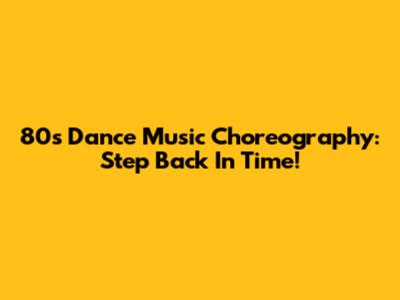 80s Dance Music Choreography: Step Back In Time!