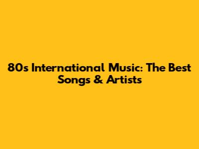 80s International Music: The Best Songs & Artists