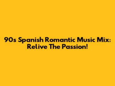 90's Spanish Romantic Music Mix: Relive The Passion!