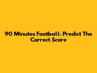 90 Minutes Football: Predict The Correct Score