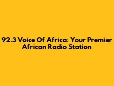 92.3 Voice Of Africa: Your Premier African Radio Station