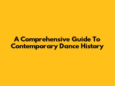 A Comprehensive Guide To Contemporary Dance History