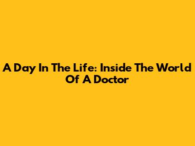 A Day In The Life: Inside The World Of A Doctor