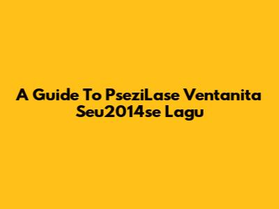 A Guide To PseziLase Ventanita Seu2014se Lagu
