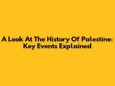 A Look At The History Of Palestine: Key Events Explained