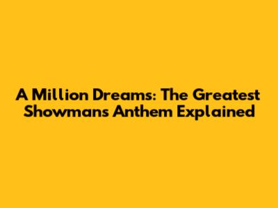 A Million Dreams: The Greatest Showman's Anthem Explained