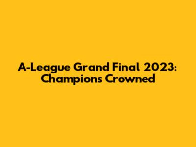 A-League Grand Final 2023: Champions Crowned