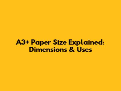 A3+ Paper Size Explained: Dimensions & Uses