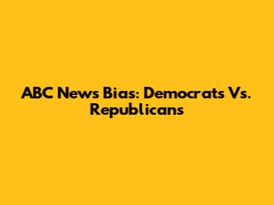 ABC News Bias: Democrats Vs. Republicans