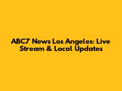 ABC7 News Los Angeles: Live Stream & Local Updates