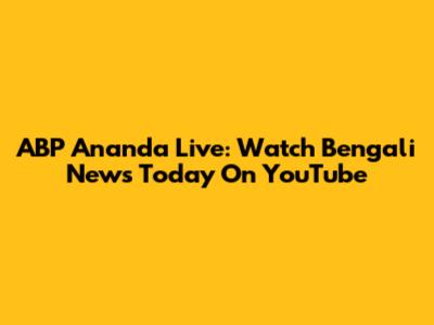 ABP Ananda Live: Watch Bengali News Today On YouTube