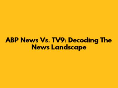 ABP News Vs. TV9: Decoding The News Landscape