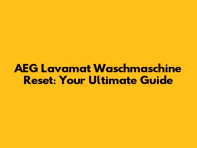 AEG Lavamat Waschmaschine Reset: Your Ultimate Guide
