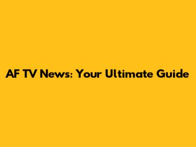 AF TV News: Your Ultimate Guide