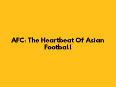 AFC: The Heartbeat Of Asian Football