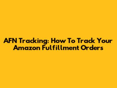 AFN Tracking: How To Track Your Amazon Fulfillment Orders