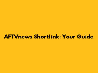 AFTVnews Shortlink: Your Guide