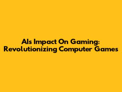 AI's Impact On Gaming: Revolutionizing Computer Games