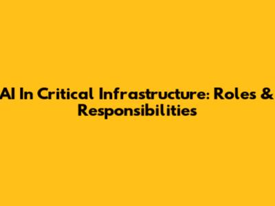 AI In Critical Infrastructure: Roles & Responsibilities