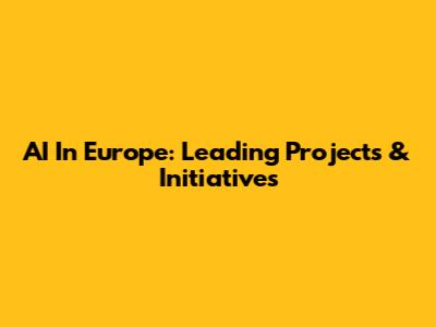 AI In Europe: Leading Projects & Initiatives