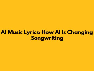 AI Music Lyrics: How AI Is Changing Songwriting