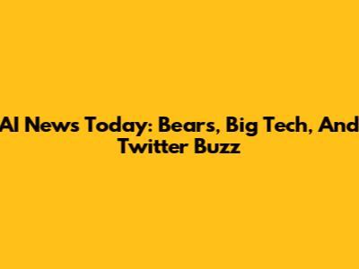 AI News Today: Bears, Big Tech, And Twitter Buzz