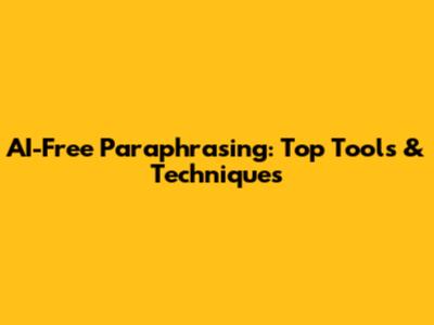 AI-Free Paraphrasing: Top Tools & Techniques
