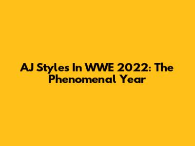 AJ Styles In WWE 2022: The Phenomenal Year