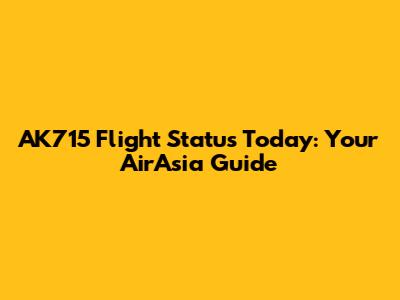 AK715 Flight Status Today: Your AirAsia Guide