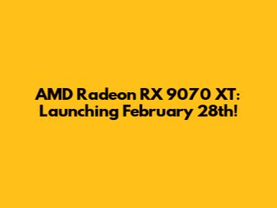 AMD Radeon RX 9070 XT: Launching February 28th!