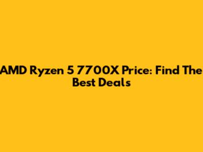 AMD Ryzen 5 7700X Price: Find The Best Deals