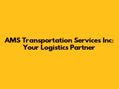 AMS Transportation Services Inc: Your Logistics Partner
