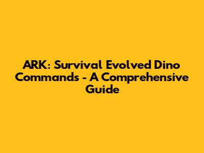 ARK: Survival Evolved Dino Commands - A Comprehensive Guide